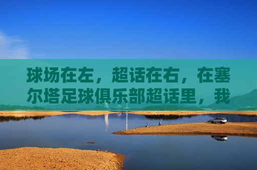 球场在左，超话在右，在塞尔塔足球俱乐部超话里，我们永远在一起
