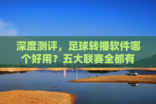 深度测评，足球转播软件哪个好用？五大联赛全都有