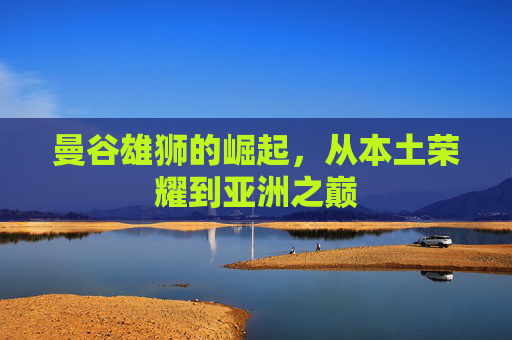 曼谷雄狮的崛起，从本土荣耀到亚洲之巅
