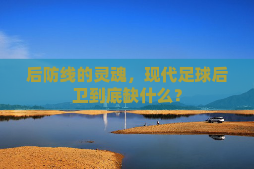 后防线的灵魂，现代足球后卫到底缺什么？