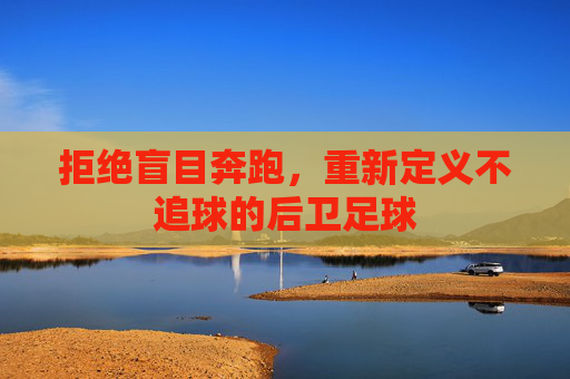 拒绝盲目奔跑，重新定义不追球的后卫足球