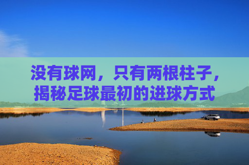 没有球网，只有两根柱子，揭秘足球最初的进球方式