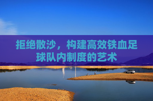 拒绝散沙，构建高效铁血足球队内制度的艺术