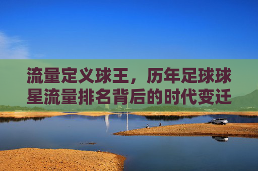 流量定义球王，历年足球球星流量排名背后的时代变迁