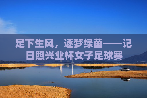 足下生风，逐梦绿茵——记日照兴业杯女子足球赛