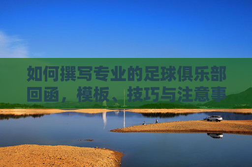 如何撰写专业的足球俱乐部回函，模板、技巧与注意事项