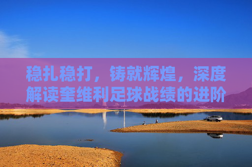 稳扎稳打,铸就辉煌,深度解读奎维利足球战绩的进阶之路