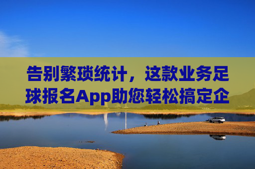 告别繁琐统计，这款业务足球报名App助您轻松搞定企业足球赛