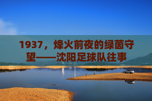 1937，烽火前夜的绿茵守望——沈阳足球队往事