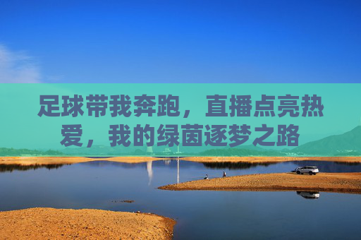 足球带我奔跑，直播点亮热爱，我的绿茵逐梦之路