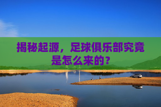 揭秘起源，足球俱乐部究竟是怎么来的？