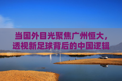 当国外目光聚焦广州恒大，透视新足球背后的中国逻辑