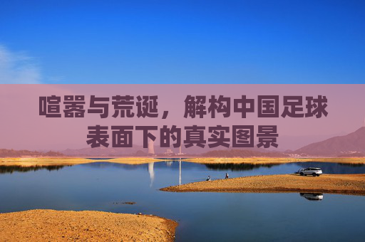 喧嚣与荒诞，解构中国足球表面下的真实图景