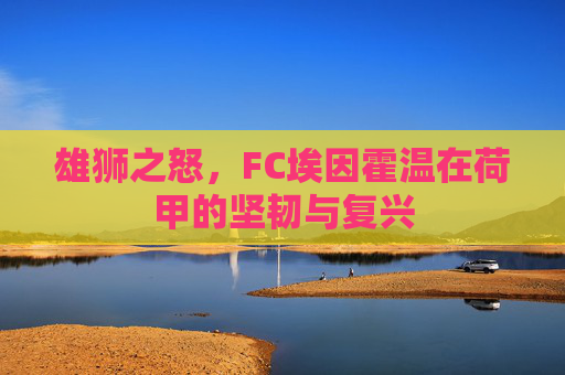 雄狮之怒，FC埃因霍温在荷甲的坚韧与复兴