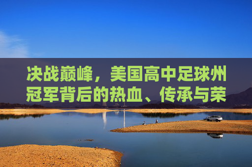 决战巅峰，美国高中足球州冠军背后的热血、传承与荣耀
