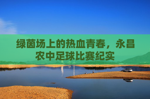 绿茵场上的热血青春,永昌农中足球比赛纪实