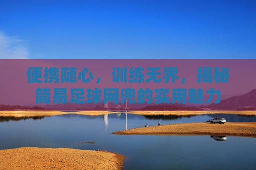 便携随心，训练无界，揭秘简易足球网兜的实用魅力
