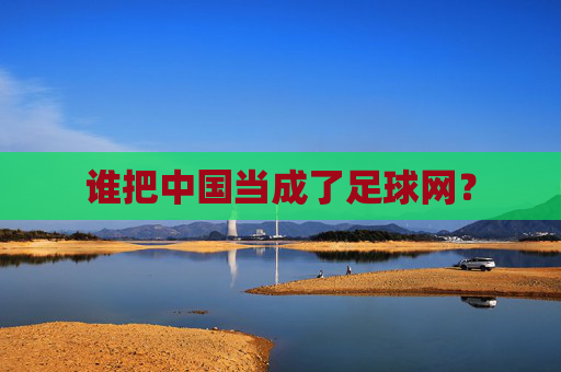 谁把中国当成了足球网？