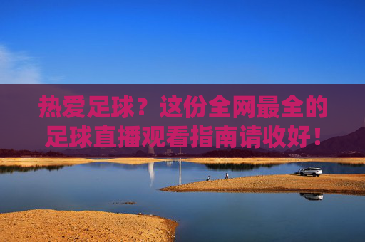热爱足球？这份全网最全的足球直播观看指南请收好！