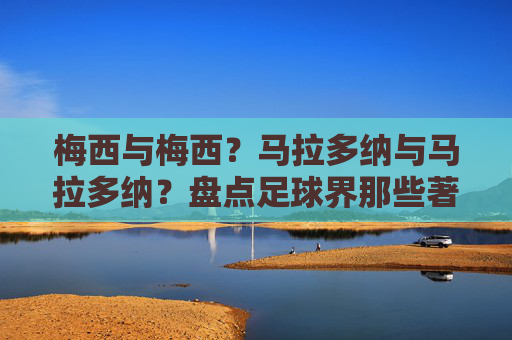 梅西与梅西？马拉多纳与马拉多纳？盘点足球界那些著名的同名梗