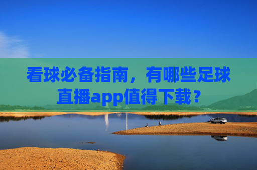 看球必备指南，有哪些足球直播app值得下载？