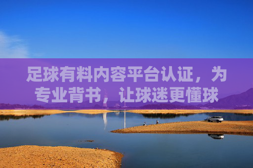 足球有料内容平台认证，为专业背书，让球迷更懂球