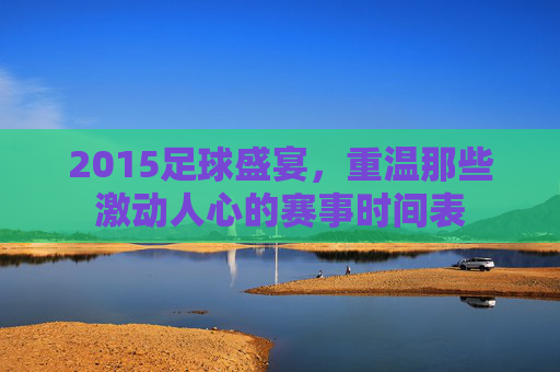 2015足球盛宴，重温那些激动人心的赛事时间表