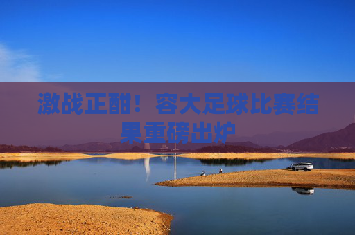激战正酣！容大足球比赛结果重磅出炉