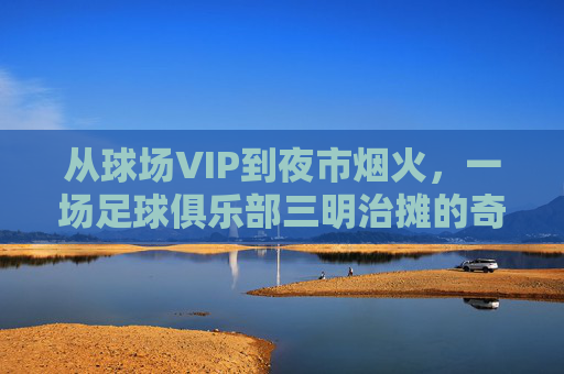 从球场VIP到夜市烟火，一场足球俱乐部三明治摊的奇妙夜