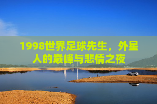 1998世界足球先生，外星人的巅峰与悲情之夜