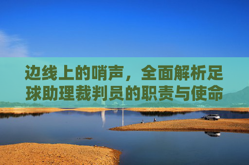 边线上的哨声，全面解析足球助理裁判员的职责与使命