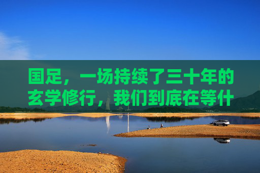 国足，一场持续了三十年的玄学修行，我们到底在等什么？
