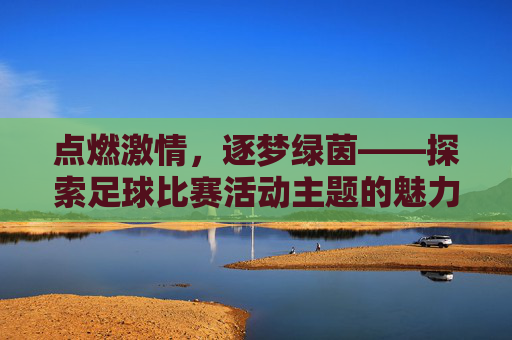 点燃激情，逐梦绿茵——探索足球比赛活动主题的魅力与深度