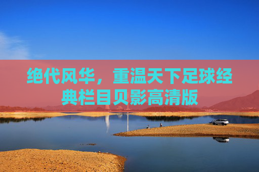 绝代风华，重温天下足球经典栏目贝影高清版