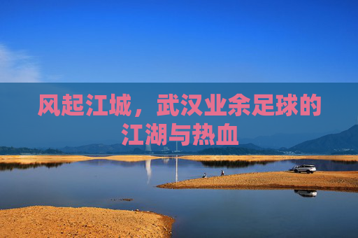 风起江城，武汉业余足球的江湖与热血