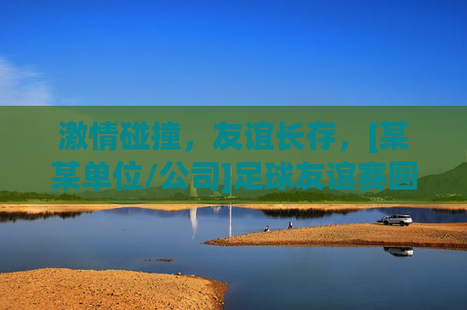 激情碰撞，友谊长存，[某某单位/公司]足球友谊赛圆满落幕