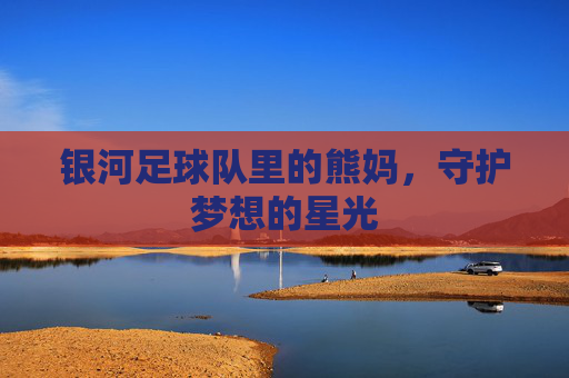 银河足球队里的熊妈，守护梦想的星光