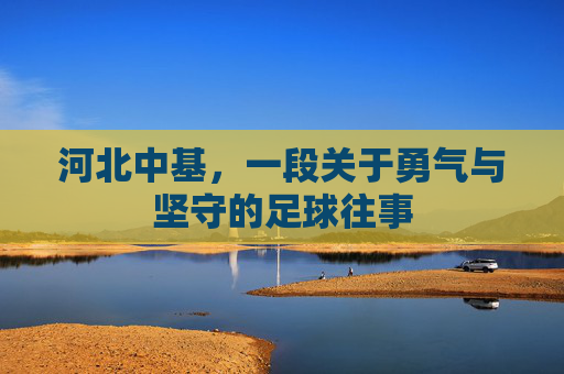 河北中基，一段关于勇气与坚守的足球往事