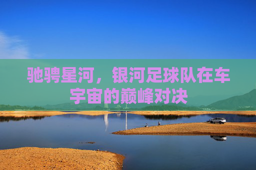 驰骋星河，银河足球队在车宇宙的巅峰对决