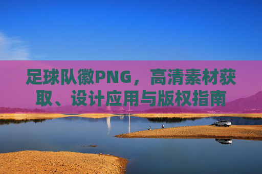 足球队徽PNG，高清素材获取、设计应用与版权指南