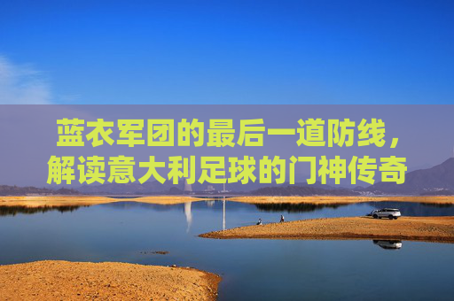 蓝衣军团的最后一道防线，解读意大利足球的门神传奇