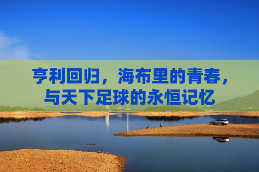 亨利回归，海布里的青春，与天下足球的永恒记忆