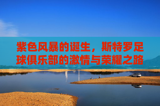 紫色风暴的诞生，斯特罗足球俱乐部的激情与荣耀之路