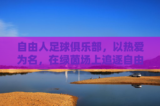 自由人足球俱乐部，以热爱为名，在绿茵场上追逐自由的灵魂