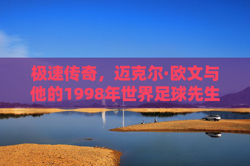 极速传奇，迈克尔·欧文与他的1998年世界足球先生时刻