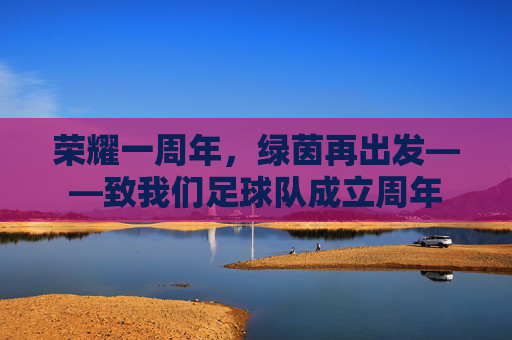 荣耀一周年，绿茵再出发——致我们足球队成立周年