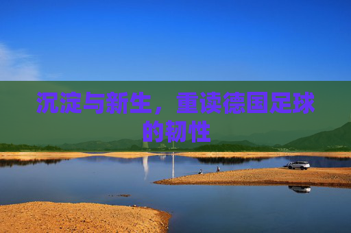 沉淀与新生，重读德国足球的韧性