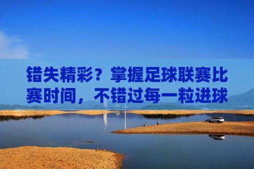 错失精彩？掌握足球联赛比赛时间，不错过每一粒进球
