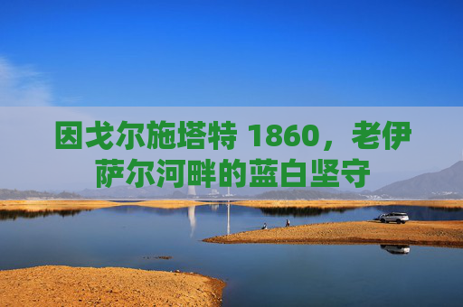 因戈尔施塔特 1860，老伊萨尔河畔的蓝白坚守