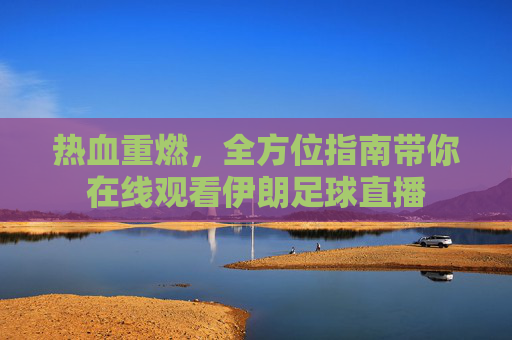 热血重燃，全方位指南带你在线观看伊朗足球直播